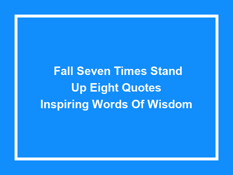 'Fall Seven Times Stand Up Eight Quotes': Inspiring Words of Wisdom