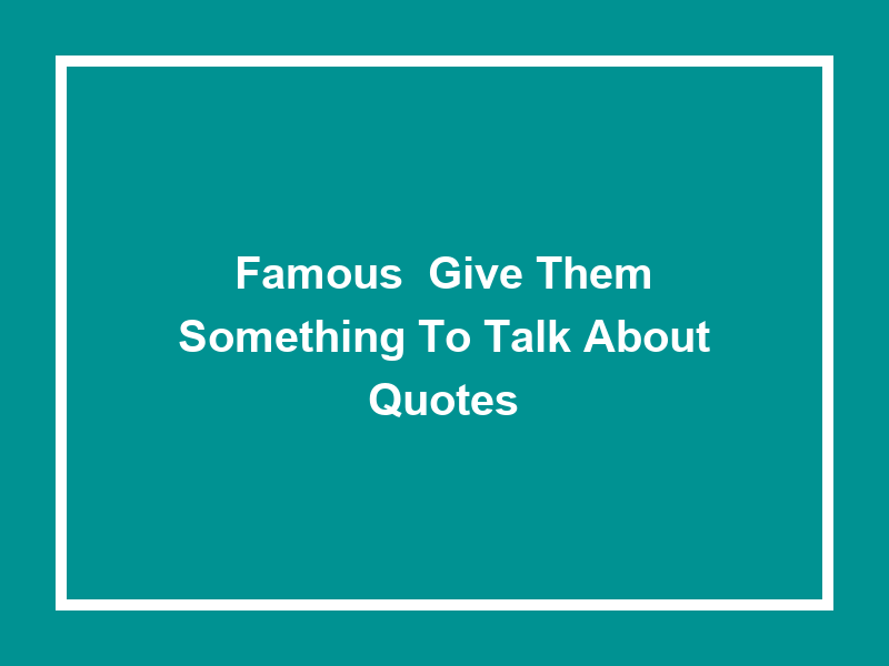 Famous 'Give Them Something to Talk About' Quotes