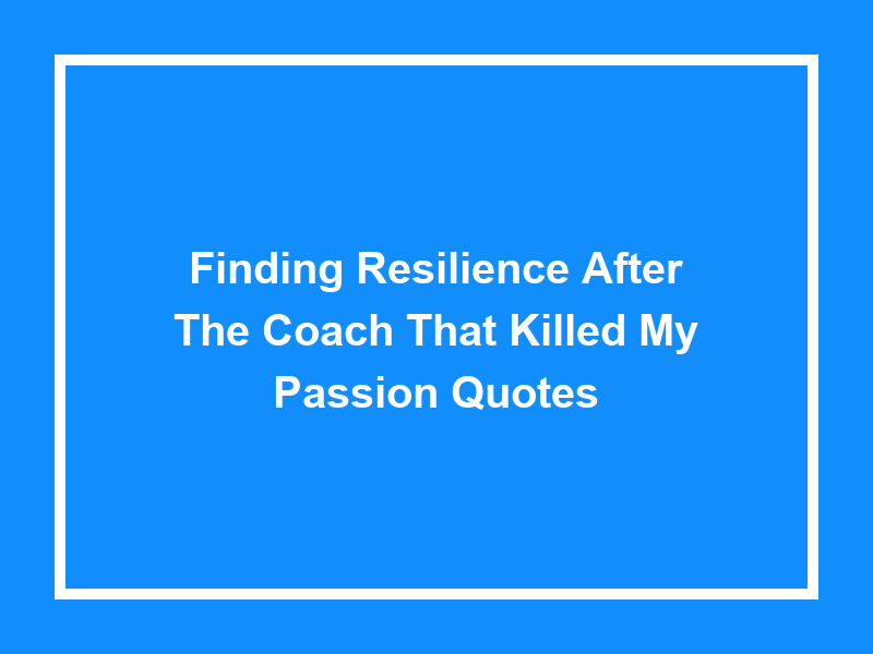 Finding Resilience After 'the Coach That Killed My Passion Quotes'