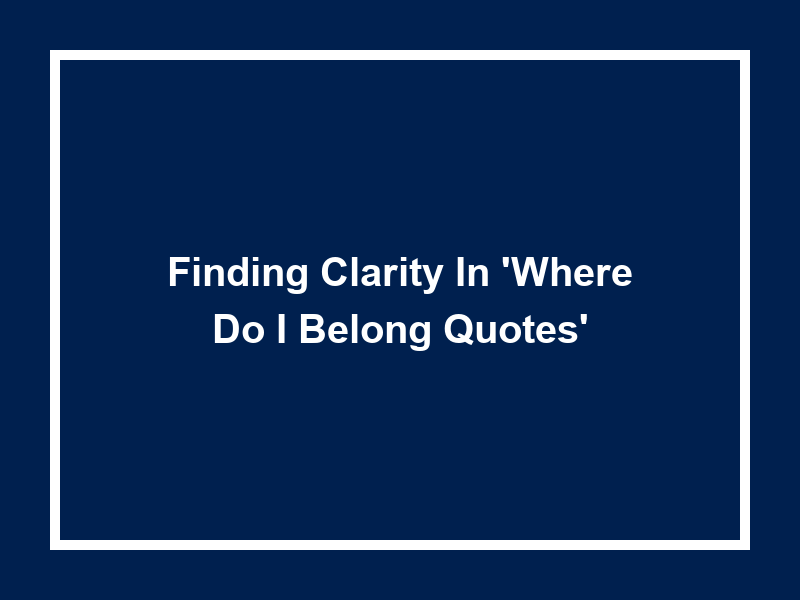 Finding Clarity in 'Where do I belong quotes'