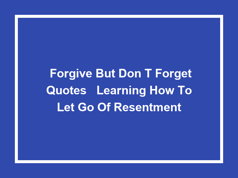 'Forgive but Don't Forget Quotes': Learning How to Let Go of Resentment