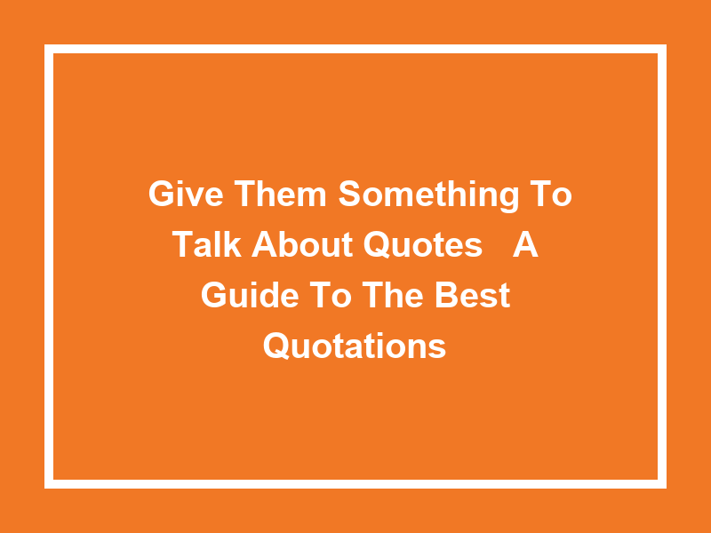 'Give Them Something to Talk About Quotes': A Guide to the Best Quotations