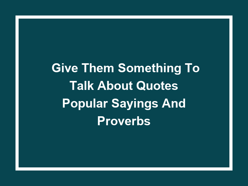 'Give Them Something to Talk About Quotes': Popular Sayings and Proverbs