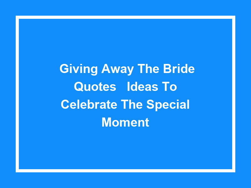 'Giving Away the Bride Quotes': Ideas to Celebrate the Special Moment