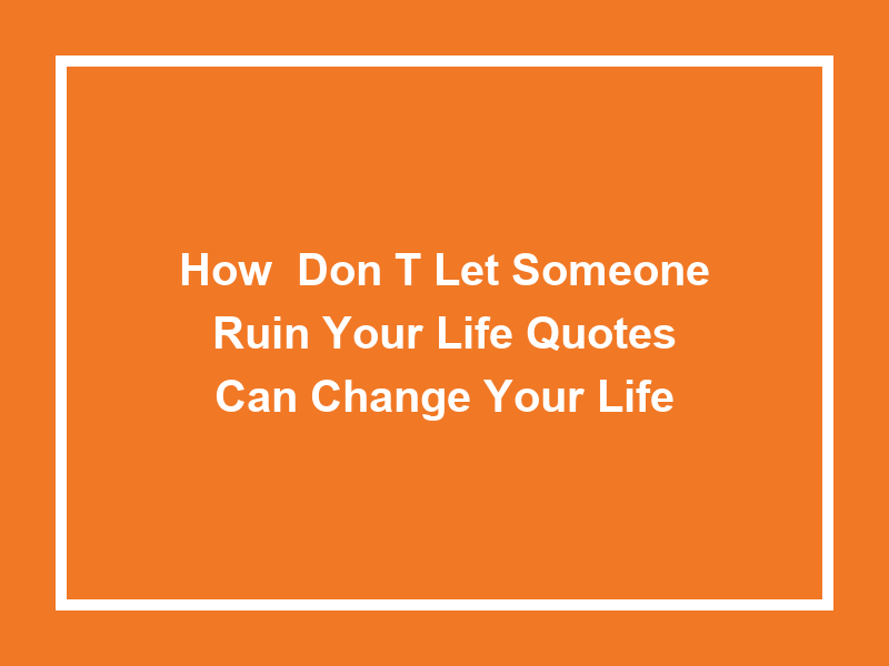 How 'Don't let someone ruin your life quotes' Can Change Your Life