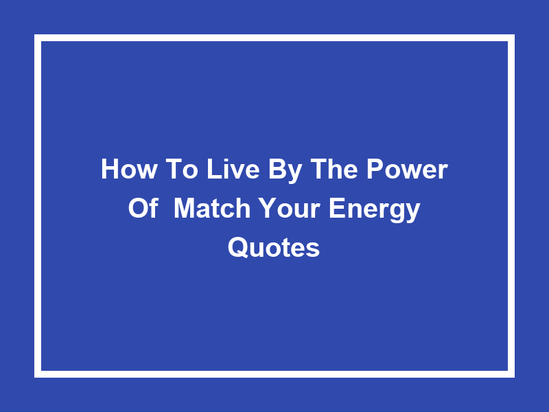 How to Live by the Power of 'Match Your Energy Quotes'