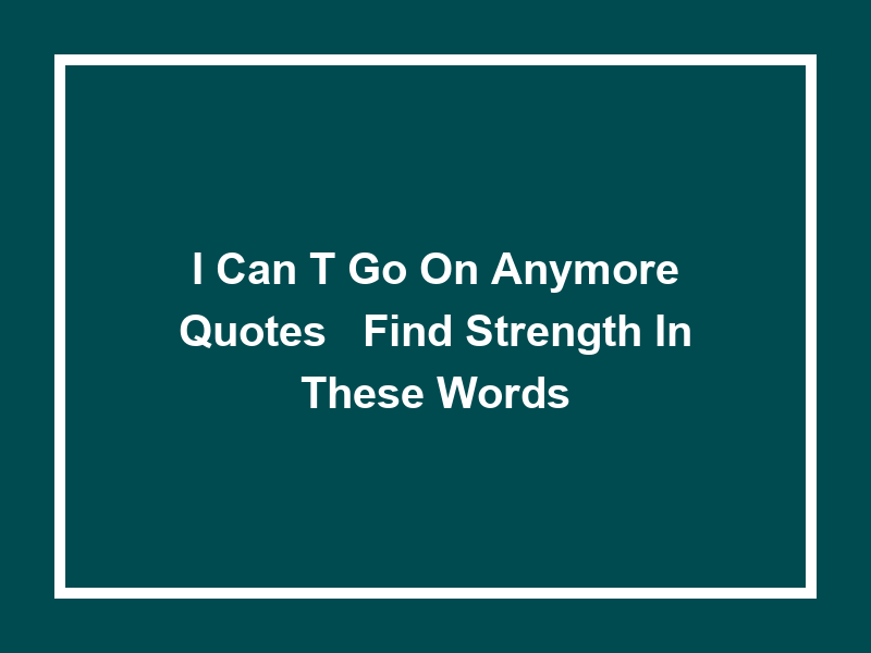 I Can't Go On Anymore Quotes - Find Strength in These Words