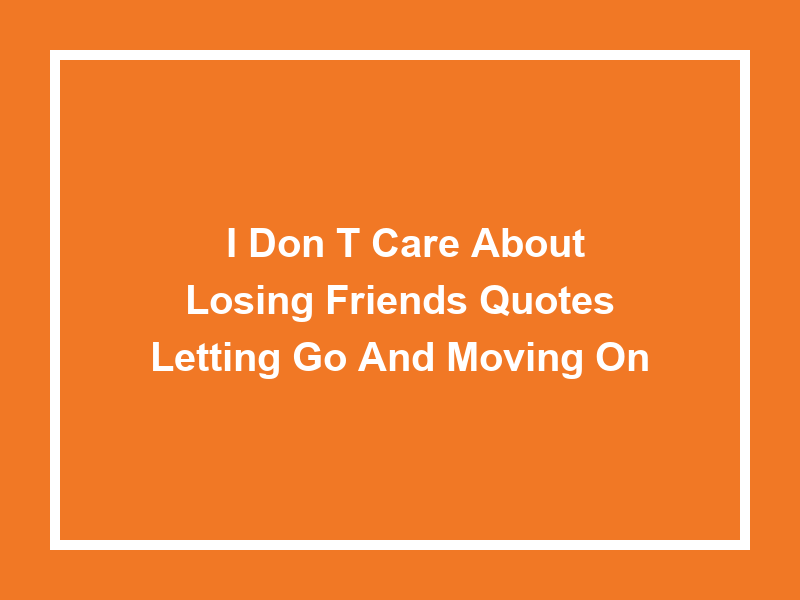 'I Don't Care about Losing Friends Quotes': Letting Go and Moving On