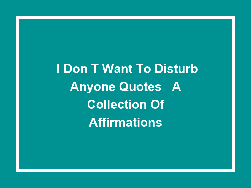 'I Don't Want to Disturb Anyone Quotes': A Collection of Affirmations