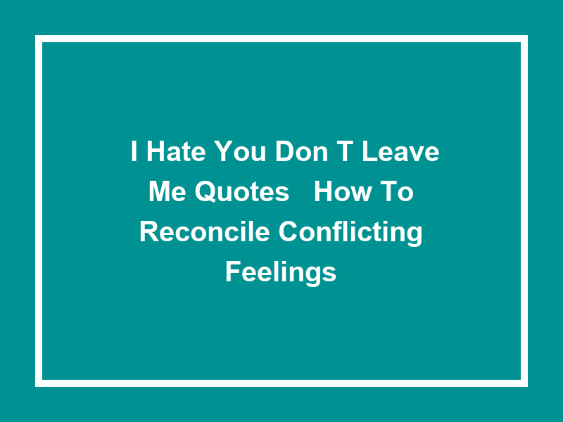 'I Hate You Don't Leave Me Quotes': How to Reconcile Conflicting Feelings