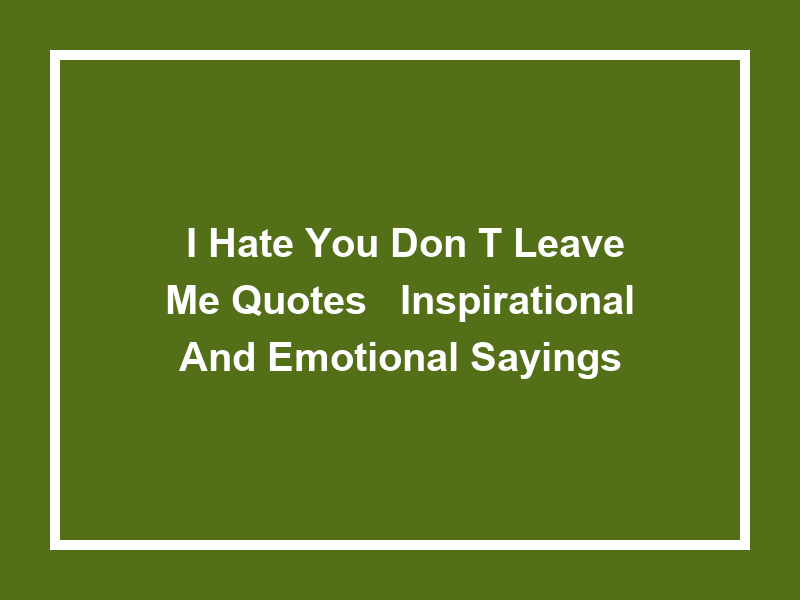 'I Hate You Don't Leave Me Quotes': Inspirational and Emotional Sayings