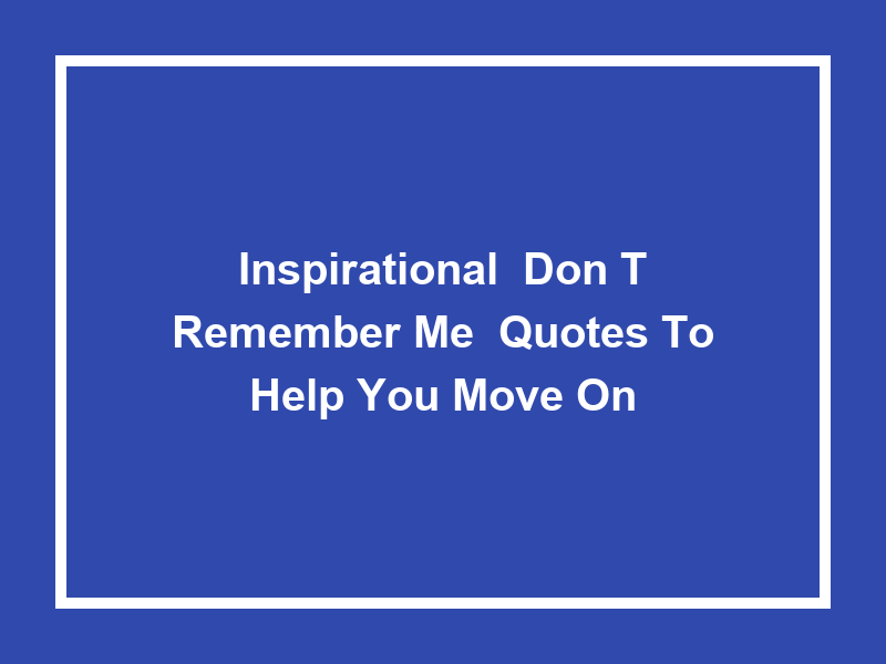 Inspirational 'Don't Remember Me' Quotes to Help You Move On