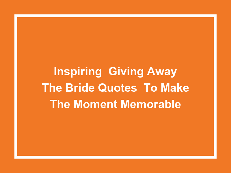 Inspiring 'Giving Away the Bride Quotes' to Make the Moment Memorable