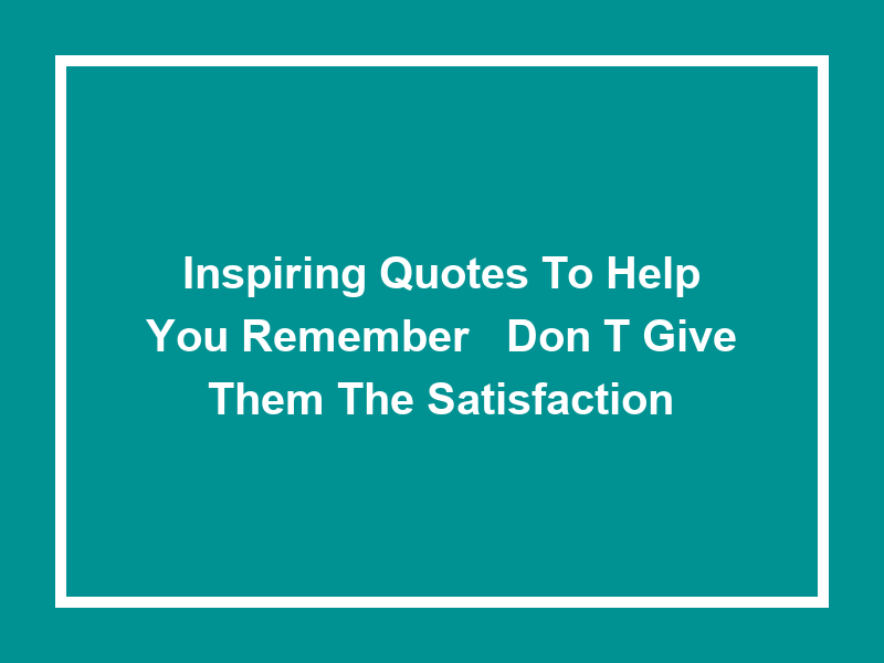 Inspiring Quotes to Help You Remember: 'Don't Give Them the Satisfaction'