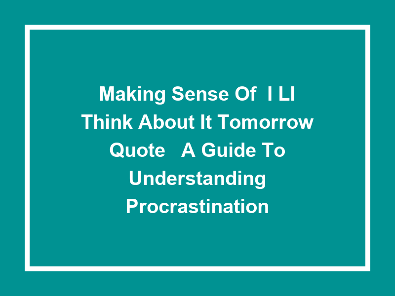 Making Sense of 'I'll Think About It Tomorrow Quote': A Guide to Understanding Procrastination