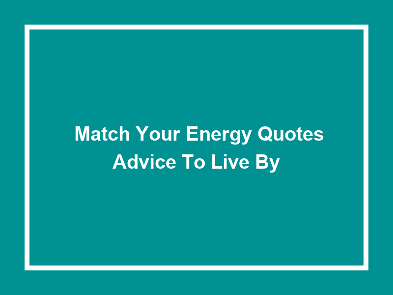 'Match Your Energy Quotes': Advice to Live By