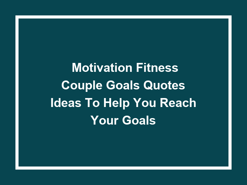 'Motivation Fitness Couple Goals Quotes': Ideas to Help You Reach Your Goals