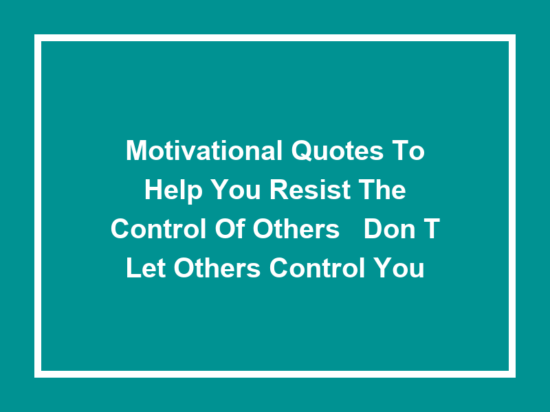 Motivational Quotes to Help You Resist the Control of Others: 'Don't Let Others Control You'