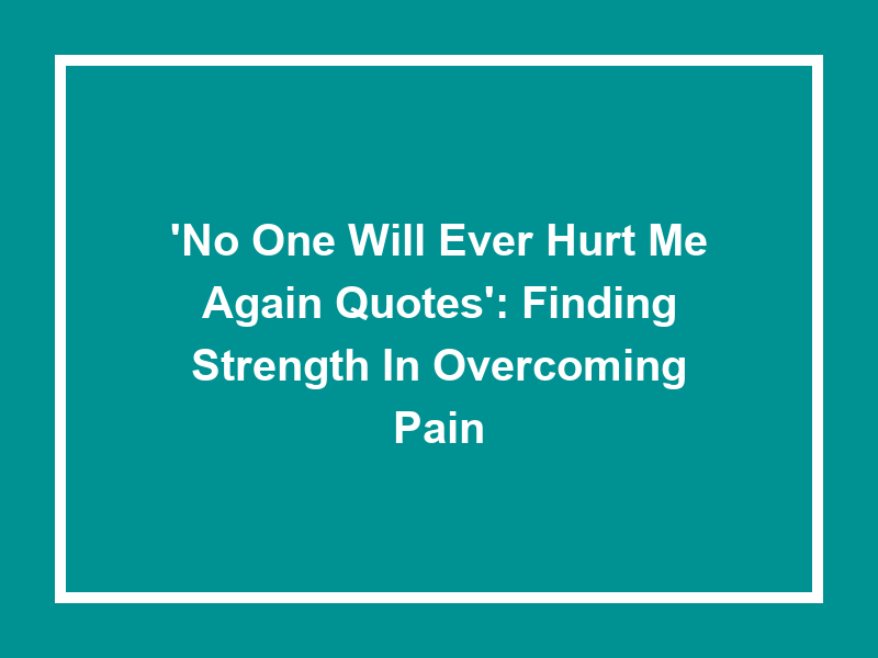 'No One Will Ever Hurt Me Again Quotes': Finding Strength in Overcoming Pain