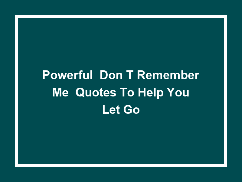 Powerful 'Don't Remember Me' Quotes to Help You Let Go