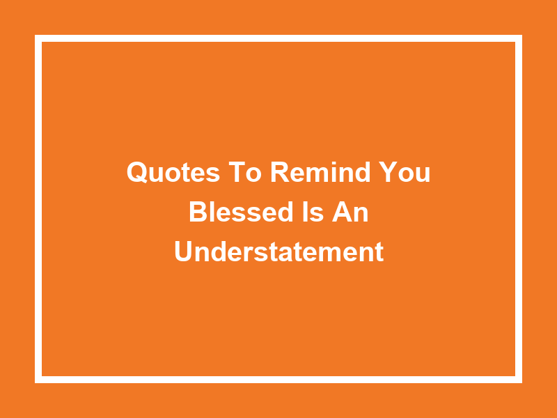 Quotes to Remind You: 'Blessed is an Understatement'