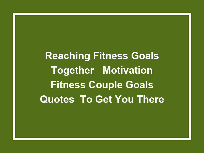 Reaching Fitness Goals Together: 'Motivation Fitness Couple Goals Quotes' to Get You There