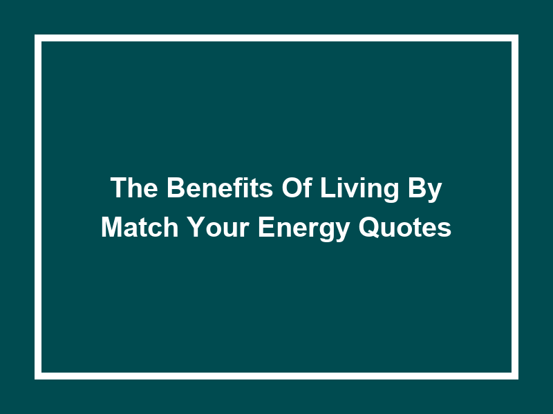 The Benefits of Living by 'Match Your Energy Quotes'