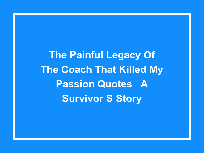 The Painful Legacy of 'the Coach That Killed My Passion Quotes': A Survivor's Story