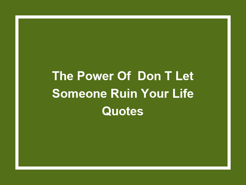 The Power of 'Don't let someone ruin your life quotes'