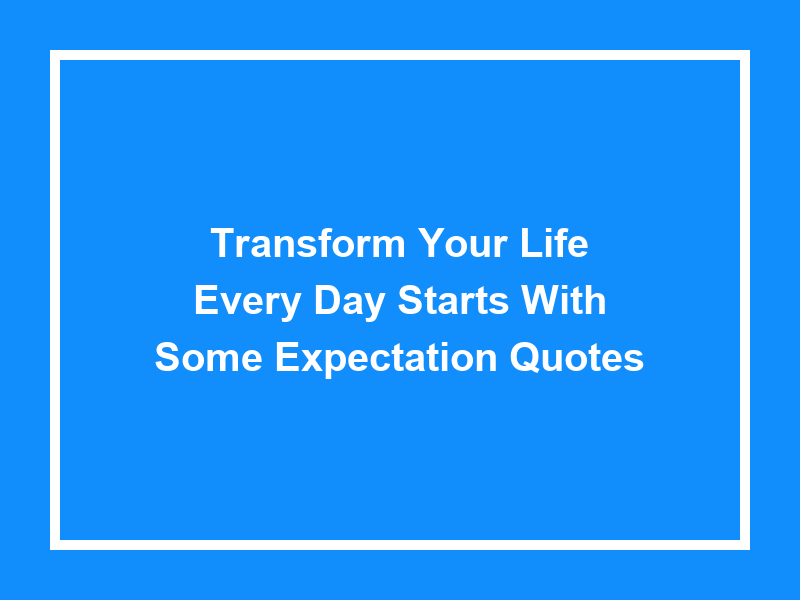 Transform Your Life: 'Every Day Starts With Some Expectation Quotes'