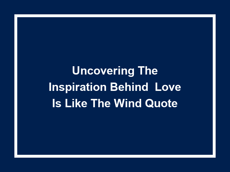 Uncovering the Inspiration Behind 'Love is like the Wind Quote'