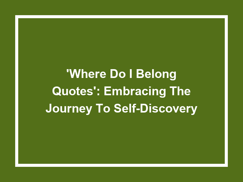 'Where do I belong quotes': Embracing the Journey to Self-Discovery