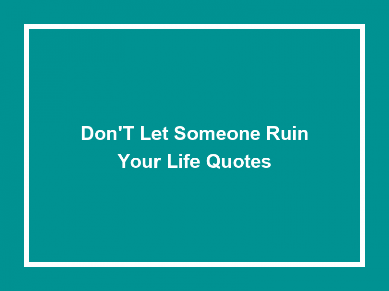 Top 50 Don’t Let Someone Ruin Your Life Quotes 2023