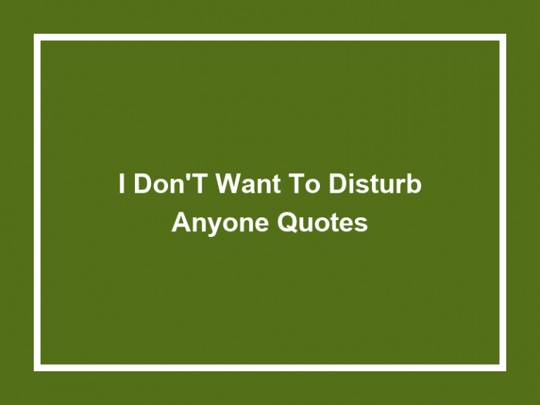 I Don’t Want to Disturb Anyone Quotes (50+ Quotes) 2023